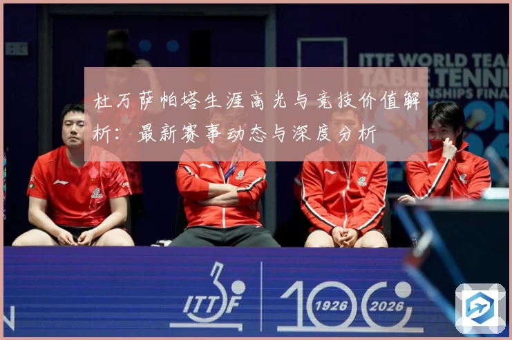 杜万萨帕塔生涯高光与竞技价值解析：最新赛事动态与深度分析