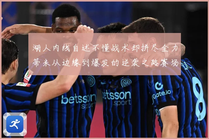 湖人内线自述不懂战术却拼尽全力蒂米从边缘到爆发的逆袭之路赛场复盘：最新赛事动态与深度分析