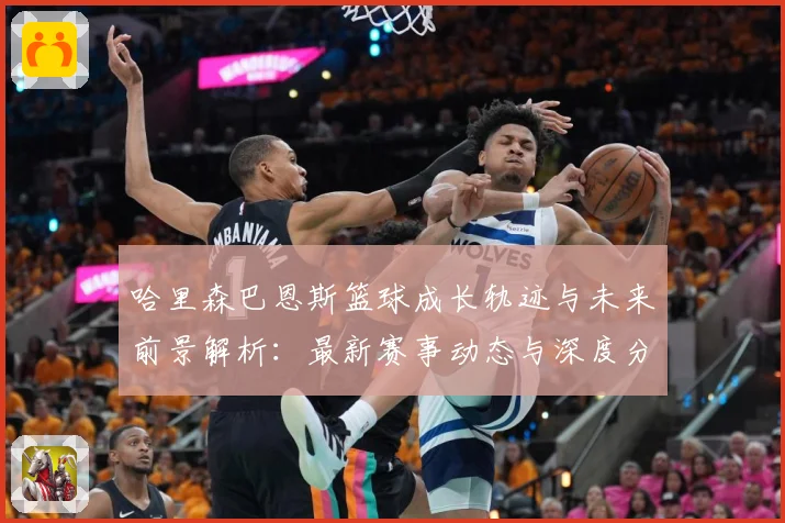 哈里森巴恩斯篮球成长轨迹与未来前景解析：最新赛事动态与深度分析