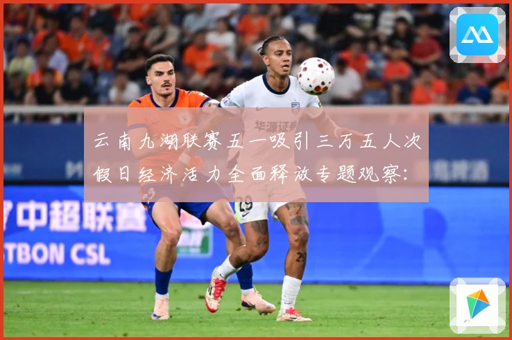 云南九湖联赛五一吸引三万五人次假日经济活力全面释放专题观察：最新赛事动态与深度分析