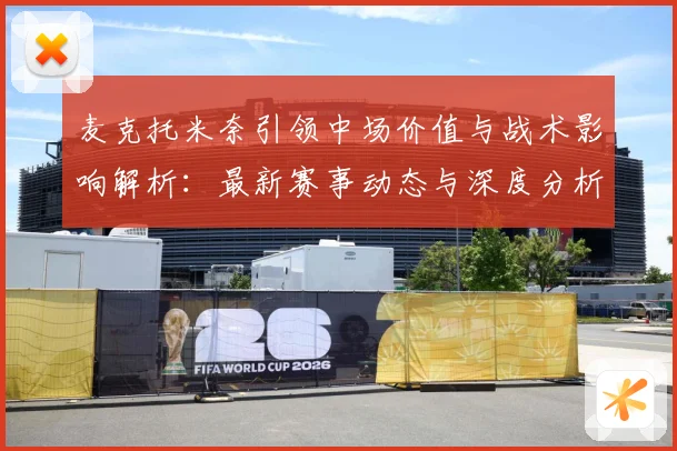 麦克托米奈引领中场价值与战术影响解析：最新赛事动态与深度分析