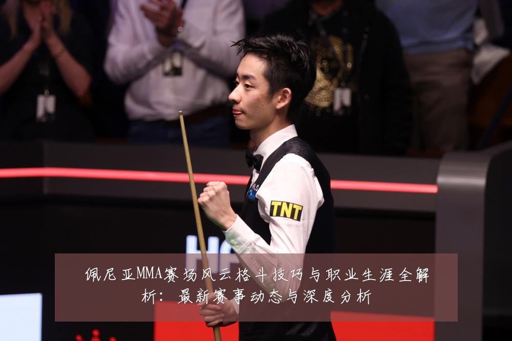 佩尼亚MMA赛场风云格斗技巧与职业生涯全解析：最新赛事动态与深度分析